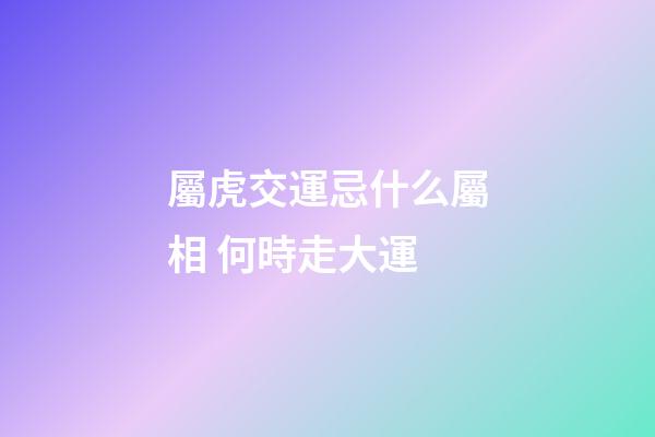 屬虎交運忌什么屬相 何時走大運